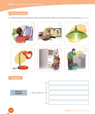 180
Módulo 4 Sistema respiratorio
Unidad 3 / Ciencias Físicas y Químicas
1. Identifica cuáles de las siguientes situaciones representan hábitos para el ahorro de la energía eléctrica. Identificar
Módulo 4 / Importancia de la energía eléctrica
Practica y resuelve
Sintetiza
Algunos consejos son:
Eficiencia
energética
 