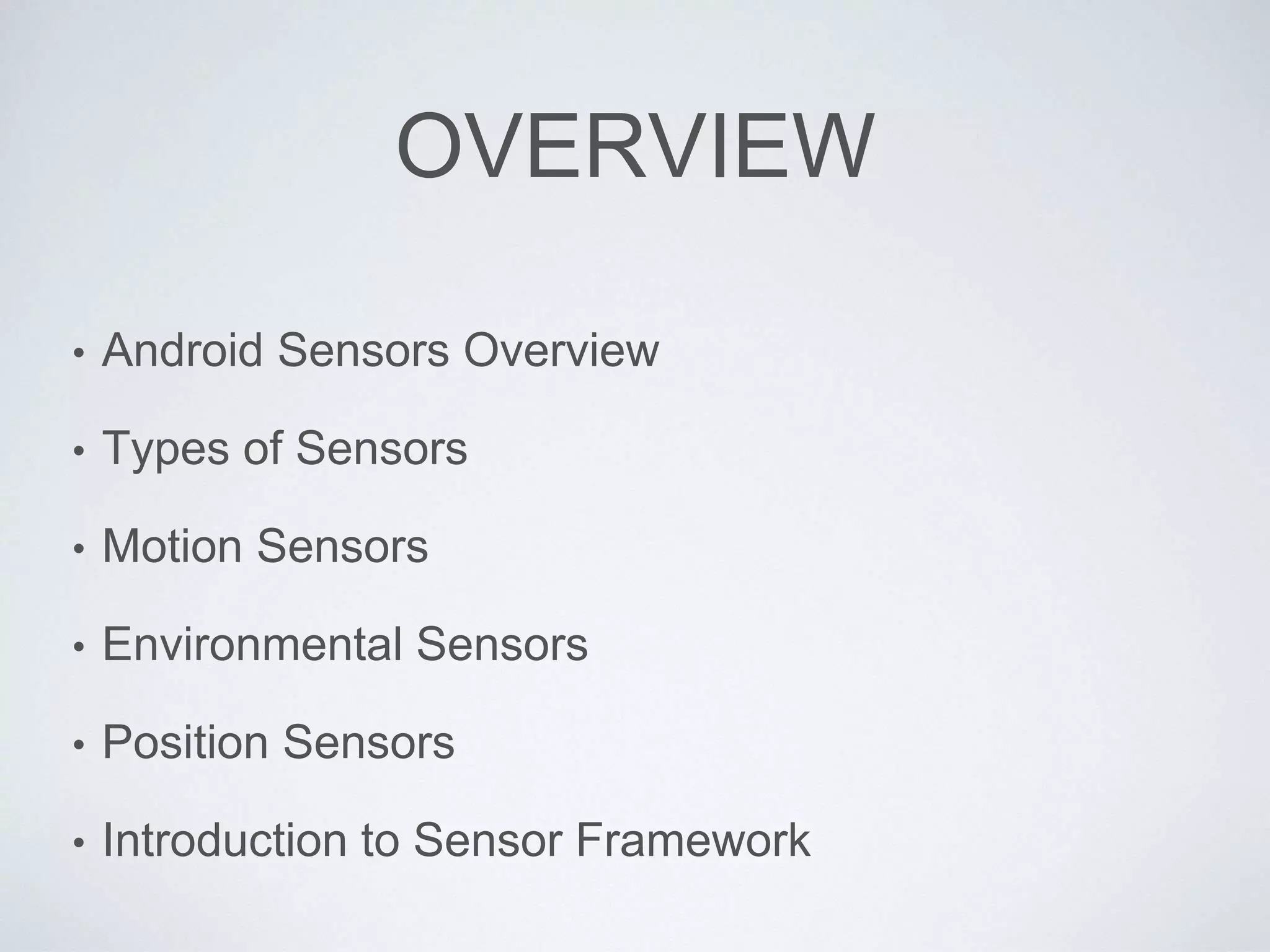 OVERVIEW
• Android Sensors Overview
• Types of Sensors
• Motion Sensors
• Environmental Sensors
• Position Sensors
• Introduction to Sensor Framework
 