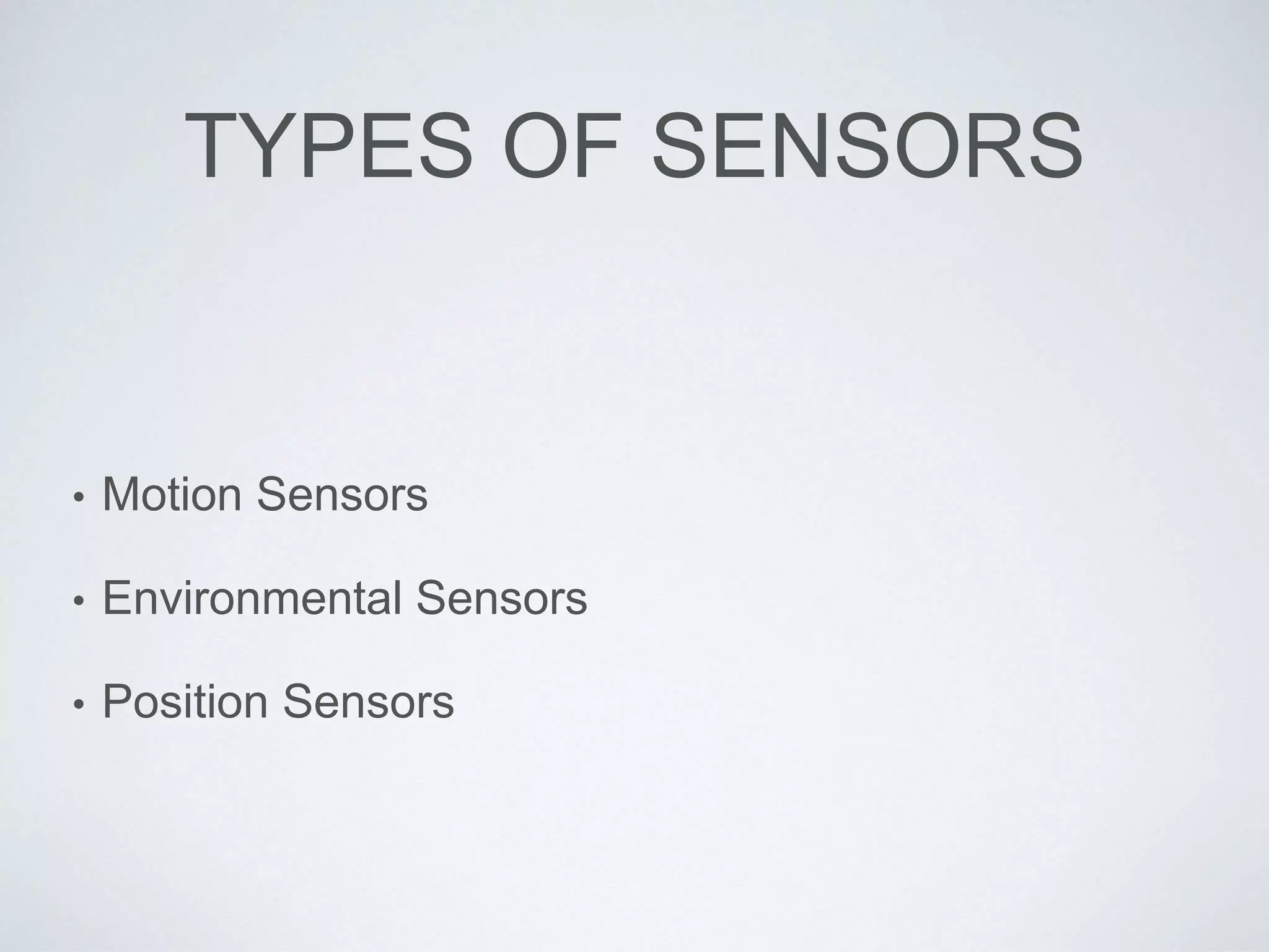 TYPES OF SENSORS
• Motion Sensors
• Environmental Sensors
• Position Sensors
 