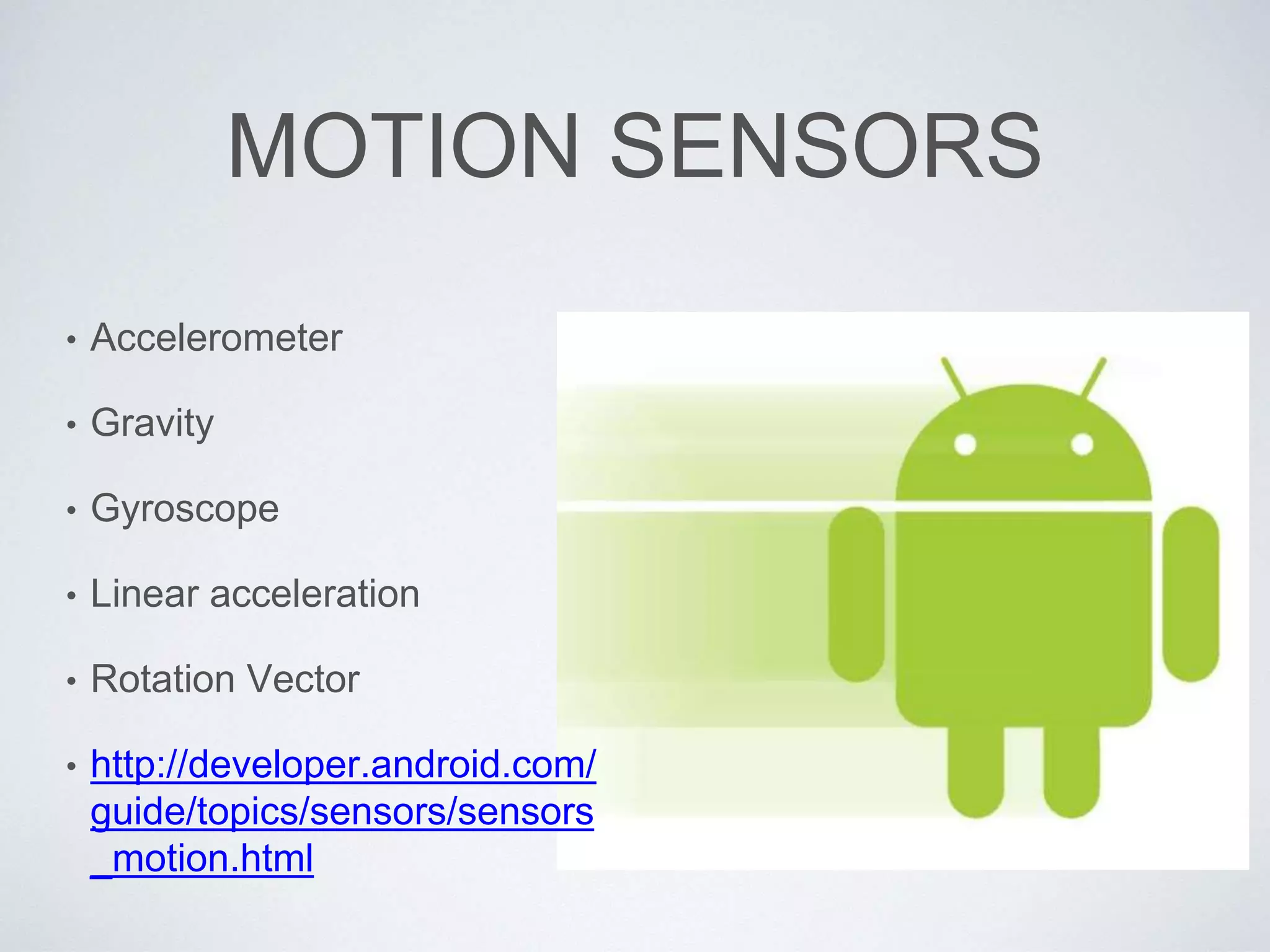 MOTION SENSORS
• Accelerometer
• Gravity
• Gyroscope
• Linear acceleration
• Rotation Vector
• http://developer.android.com/
guide/topics/sensors/sensors
_motion.html
 