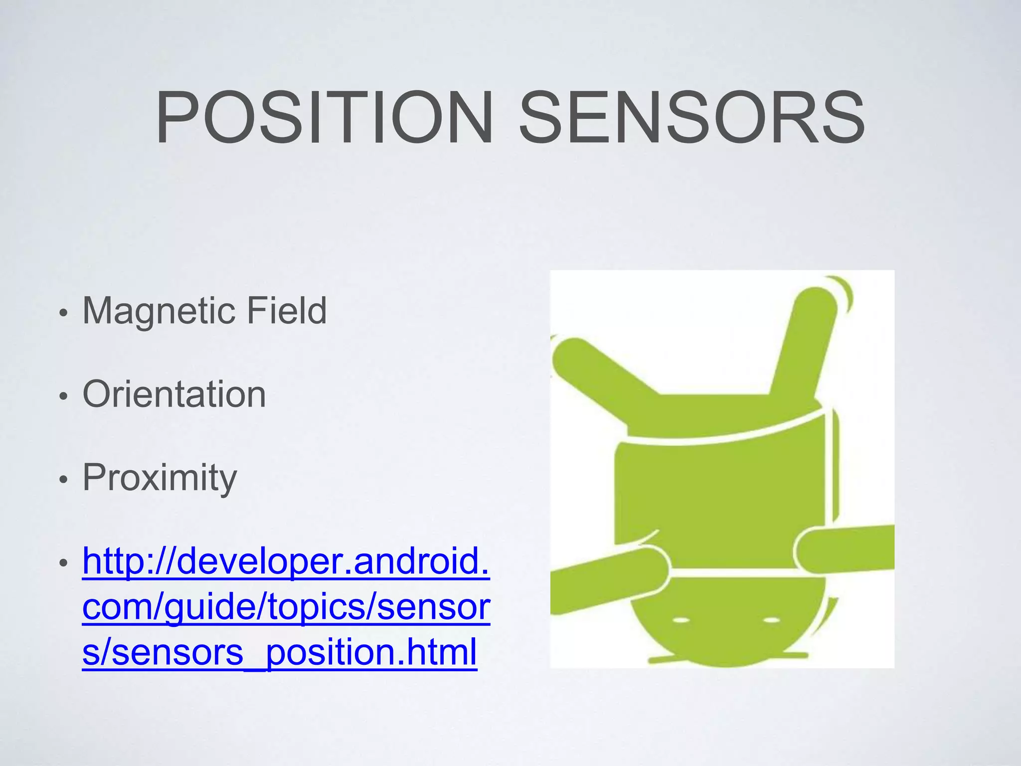 POSITION SENSORS
• Magnetic Field
• Orientation
• Proximity
• http://developer.android.
com/guide/topics/sensor
s/sensors_position.html
 