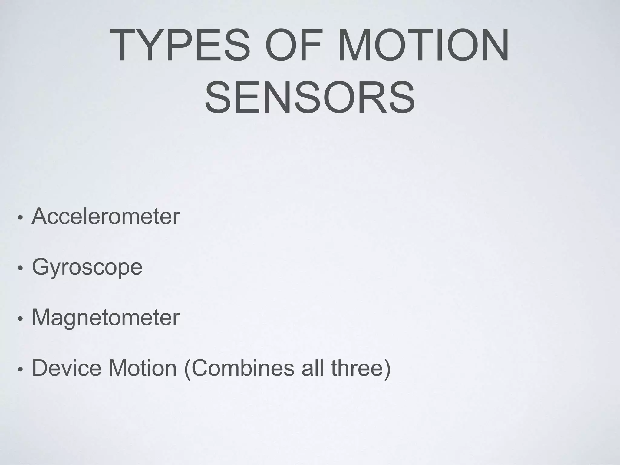 TYPES OF MOTION
SENSORS
• Accelerometer
• Gyroscope
• Magnetometer
• Device Motion (Combines all three)
 