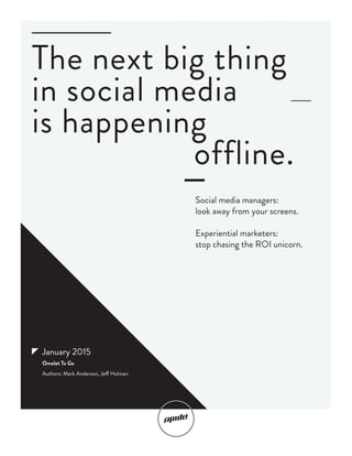 The next big thing
in social media
is happening
							 offline.
Social media managers:
look away from your screens.
Experiential marketers:
stop chasing the ROI unicorn.
January 2015
Omelet To Go
Authors: Mark Anderson, Jeff Holman
 