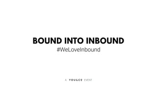 A EVENT
BOUND INTO INBOUND
#WeLoveInbound
 