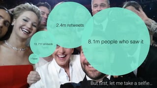 But ﬁrst, let me take a selﬁe…
1 Tweet
13, 711 embeds
2.4m retweets
8.1m people who saw it
 