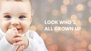 LOOK WHO’S
ALL GROWN UP
 