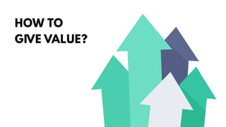 HOW TO
GIVE VALUE?
 