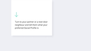 Turn to your partner or a next door
neighbour and tell them what your
preferred Social Proﬁle is
 