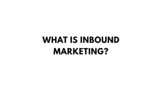 WHAT IS INBOUND
MARKETING?
 