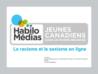 Le racisme et le sexisme en ligne
Juin 2014
Jeunes Canadiens dans un monde branché, Phase III: Le racisme et le sexisme
en ligne
© 2014 HabiloMédias
 