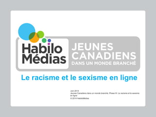 Le racisme et le sexisme en ligne
Juin 2014
Jeunes Canadiens dans un monde branché, Phase III: Le racisme et le sexisme
en...