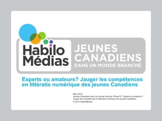 Experts ou amateurs? Jauger les compétences
en littératie numérique des jeunes Canadiens
Mars 2014
Jeunes Canadiens dans u...