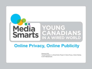 Online Privacy, Online Publicity
February 2014
Young Canadians in a Wired World, Phase III: Online Privacy, Online Publicity
© 2014 MediaSmarts

 