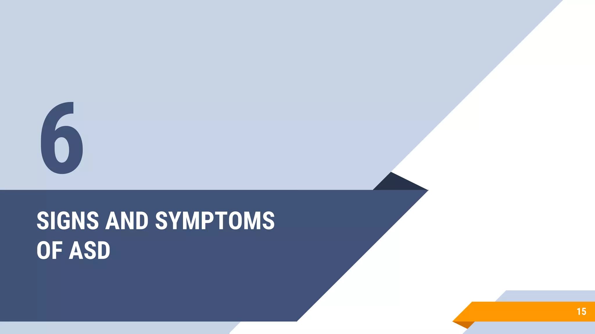 SIGNS AND SYMPTOMS
OF ASD
15
6
 