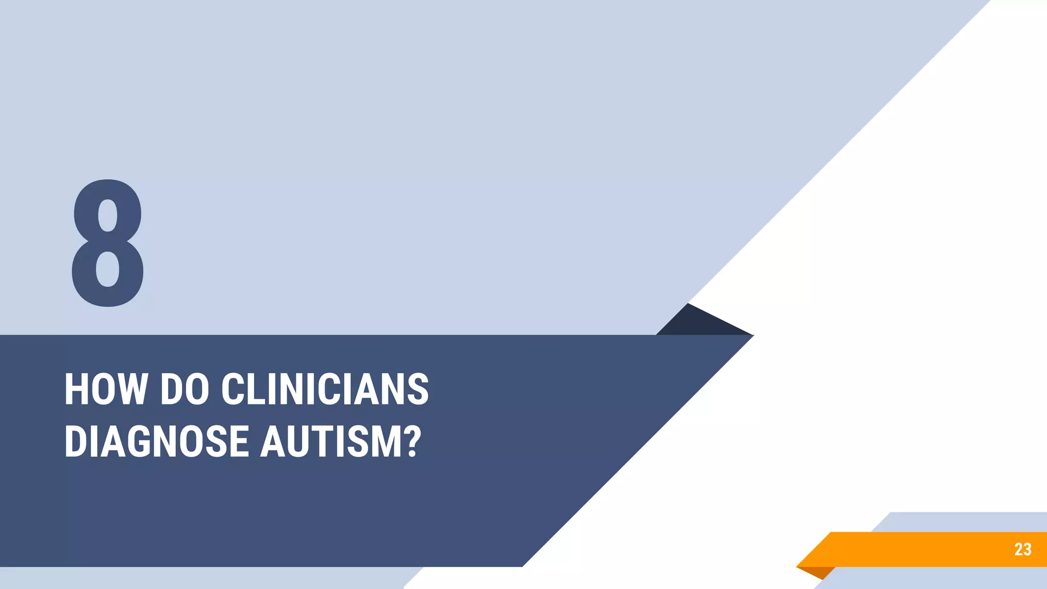 HOW DO CLINICIANS
DIAGNOSE AUTISM?
23
8
 