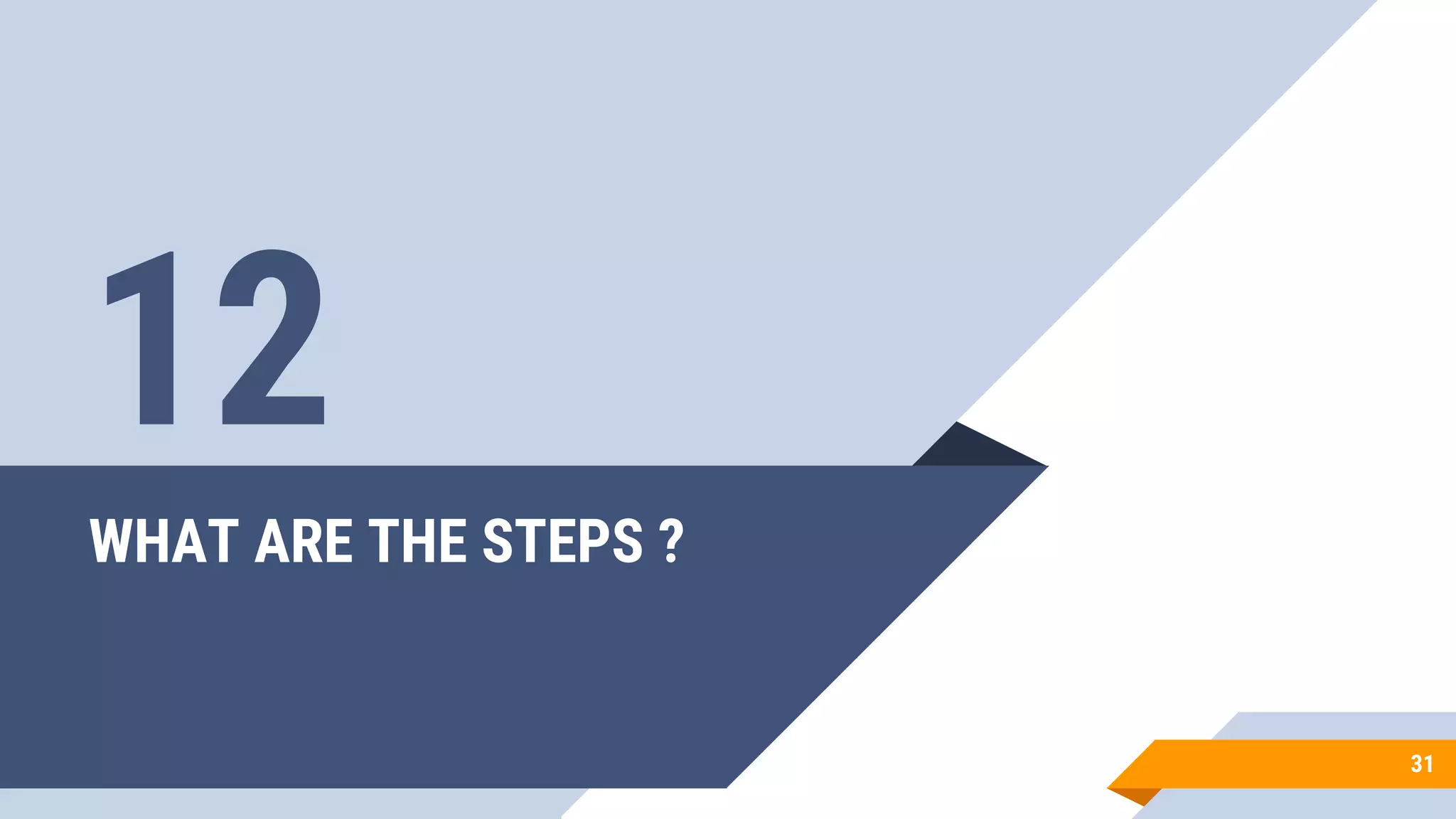 WHAT ARE THE STEPS ?
31
12
 
