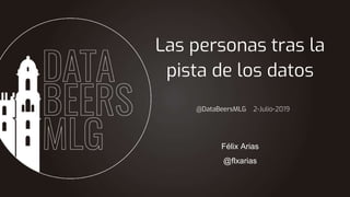 @DataBeersMLG 2-Julio-2019
Las personas tras la
pista de los datos
Félix Arias
@flxarias
 