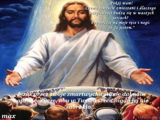 „ Pokój wam!  Czemu jesteście zmieszani i dlaczego  wątpliwości budzą się w waszych sercach?  Popatrzcie na moje ręce i nogi:  to Ja jestem." Jezus przez swoje zmartwychwstanie dał nam nadzieję. Życzę, aby w Twoim sercu nigdy jej nie zabrakło… max 