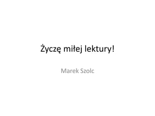 Życzę miłej lektury!

     Marek Szolc
 
