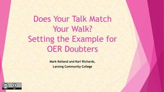 Does Your Talk Match
Your Walk?
Setting the Example for
OER Doubters
Mark Kelland and Kari Richards,
Lansing Community College
 