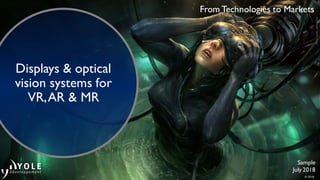© 2018
From Technologies to Markets
Sample
July 2018
Photocredit:alphacoders
Displays & optical
vision systems for
VR,AR & MR
 