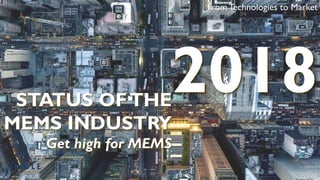 From Technologies to Market
STATUS OFTHE
MEMS INDUSTRY
Get high for MEMS
2018
 