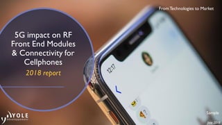 FromTechnologies to Market
5G impact on RF
Front End Modules
& Connectivity for
Cellphones
2018 report
June 2018
Sample
 