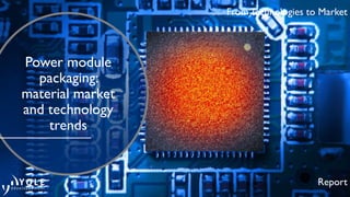 Power module
packaging:
material market
and technology
trends
Report
From Technologies to Market
 