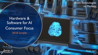 © 2018
Market report
Hardware &
Software for AI
Consumer Focus
2018 Sample
From Technologies
to Markets
 