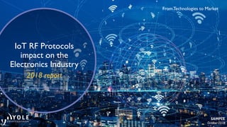 FromTechnologies to Market
IoT RF Protocols
impact on the
Electronics Industry
2018 report
SAMPLE
October 2018
 