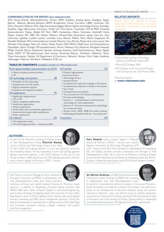 MARKET  TECHNOLOGY REPORT
COMPANIES CITED IN THE REPORT (non exhaustive list)
ACS, Acuity Brands, Advancephotonics, Airbus, AMD, Ampleon, Analog device, Anadigics, Apple,
Aptima, Babcock, Bechtel, Bentham, BMW, Broadcomm, Canon, Carrefour, CBRE, Centronic, CIE,
Cisco, Deutsche Telekom, DHL, Digi International, Egigap, Electro-Optics technology, Emcore, Everlight,
Excelitas, Fagor Electronica, Fernionics, Firefly LiFi, First Sensor, Fraunhofer HHI  IPMS, Freescale
Semiconductors, Fujitsu, Global LIFI Tech, HM, Hamamatsu, Hilton, Hochstein, Hochtieff, Home
Depot, Huawei, IEC, IEEE, IES, Inditex, Infineon, Infrared Data Association, Inping, Intel, JLL, Keio
University, Lightbee, Lucibel, Luciom, Lumileds, Luna, Macom, Malsch, Mars, Maxim Integrated, Mc
Donalds, Mediatek, Micro Semiconductor Limited, Monenco Iran, Murata, Musée de la carte à jouer, Nav
Wireless Technologies, Next LiFi, Nichia, Nokia, Nvidia, NXP, OECA, OledComm, On Semiconductor,
Optodiode, Optoi, Orange, OSI optoelectronics, Osram, Palaiseau City, Panasonic, Perpignan Hospital,
Philips, PureLifi, Qorvo, Qualcomm, Renault, Samsung, Semtech, Seoul Semiconductors, Sharp, Signify,
Sisoft, SONY, ST Microelectronics, Stins Goman, Sumimoto Electric, Technilum, Telefonica, Tesco,
Texas Instruments, Toshiba, US Department of Commerce, Velmenni, Verizon, Vinci, Vislay, Vodafone,
Volkswagen, Walmart, Windham, Wolfspeed, ZVEI, etc.

From optical wireless communications to LiFi	34
 Optical wireless communications
 LiFi
LiFi technology and systems	 48
 Principles of LiFi technology
 Components of a LiFi system
 Digital modulation aspects
 Standards and regulatory aspects
LiFi applications	 95
 Application segmentation
 LiFi vs. RF
 Indoor navigation applications
 Healthcare applications
 Avionic applications
 Underwater data transmission applications
 Automotive/transportation applications
 Other applications
LiFi industry	 152
 LiFi supply/value chain
 LiFi technology providers - company profiles
LiFi market	 173
 Product segmentation
 Economy drivers
 Technology drivers
 Societal drivers
 Competencies required to design a LiFi system
 Competencies required to market a LiFi system
 Key trends
 Competitive forces analysis
 Two scenarios for LiFi industry development
 Forecast methodology
 Scenario 1 - complementary communication
technology for niche applications
 Scenario 2 - favored communication technology
for strong use-cases
 10-year trend : 2018 - 2028 LiFi market revenue
 Evaluating the likelihood of our “two scenarios”
Conclusion	195
TABLE OF CONTENTS (complete content on i-Micronews.com)
Find more
details about
this report here:
As part of the Photonics, Sensing  Display division
at Yole Développement (Yole), Pierrick Boulay
works as Market and Technology Analyst in the fields
of LED, OLED and Lighting Systems to carry out technical, economic
and marketing analysis. He has experience in both LED lighting (general
lighting, automotive lighting…) and OLED lighting. In the past, he has
mostly worked in RD department for LED lighting applications. Pierrick
holds a master degree in Electronics (ESEO - France).
AUTHORS
RELATED REPORTS
Benefit from our Bundle  Annual
Subscription offers and access our analyses
at the best available price and with great
advantages
• Automotive Lighting: Technology,
Industry and Market Trends 2017
• MicroLED Displays 2018
• 5G’s Impact on RF Front-End Module
and Connectivity for Cell Phones 2018
Find all our reports
on www.i-micronews.com
Pars Mukish holds a master degree in Materials
Science  Polymers (ITECH - France) and a master
degree in Innovation  Technology Management (EM
Lyon - France). Since 2015, Pars has taken on responsibility for developing
SSL and Display activities activities as Business Unit Manager at Yole
Développement (Yole). Pars is part of the Photonics, Sensing  Display
division at Yole. Previously, he has worked as Marketing Analyst and Techno-
Economic Analyst for several years at the CEA (French Research Center).
Joel Thome is General Manager  Senior Research 
Innovation Consultant at PISEO. In collaboration with
Yole Développement’s team, Joel Thome performs
numerous technical and market analyses focusing on Photonics based
solutions, in addition to developing innovative optical solutions with
PISEO’s RD team. With a Master’s Degree in mechanical engineering,
Joel has been working in the lighting industry for more than 25 years. After
beginning his career at Philips Lighting, he has recently held various global
business, marketing and RD senior management positions. During this
period he developed strong expertise in lighting controls, LED technology
and innovation processes including strategic roadmaps and project
portfolio management.
Dr. Olivier Andrieu is an RD Project Director and
Mechatronic System Architect at PISEO. He is working
in collaboration with Yole Développement’s team
to perform comprehensive technical analyses of innovative Photonics-
based illumination and detection systems and markets. His expertise is
based on the development of disruptive solutions taking into account
mechanical, electronic, optic and thermal issues to achieve application
requirements. Previously, Dr. Andrieu worked for EFI Automotive as head
of innovation and more recently for Philips Lighting where he developed
and implemented numerous LED lighting solutions on a global level.
 