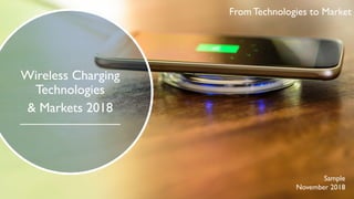 © 2017
From Technologies to Markets
2017 Report
From Technologies to Market
Sample
November 2018
Wireless Charging
Technologies
& Markets 2018
 