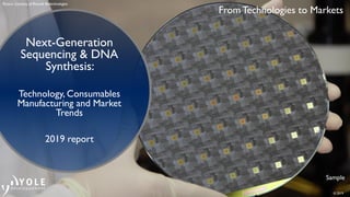 © 2019
From Technologies to Markets
Sample
Next-Generation
Sequencing & DNA
Synthesis:
Technology, Consumables
Manufacturing and Market
Trends
2019 report
Picture: Courtesy of Roswell Biotechnologies
 
