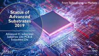 © 2019
From Technologies to Markets
Sample
Status of
Advanced
Substrates
2019
Advanced IC substrates
Substrate Like PCB &
Embedded Die
 