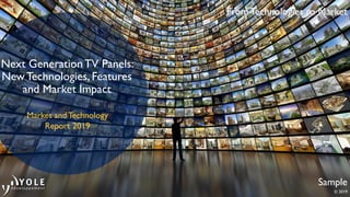 © 2019
Sample
Next GenerationTV Panels:
New Technologies, Features
and Market Impact
Market and Technology
Report 2019
 