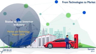 From Technologies to Market
Status of the Inverter
Industry
Sample
@2019
Market and Technology
Report 2019
 