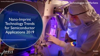 From Technologies to Markets
© 2019
Nano-Imprint
Technology Trends
for Semiconductor
Applications 2019
Sample
Courtesy of: Profactor GmbH
 