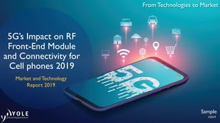 From Technologies to Market
5G’s Impact on RF
Front-End Module
and Connectivity for
Cell phones 2019
Market and Technology
Report 2019
Sample
©2019
 
