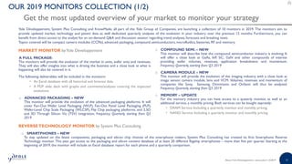 51
OUR 2019 MONITORS COLLECTION (1/2)
Get the most updated overview of your market to monitor your strategy
Yole Développement, System Plus Consulting and KnowMade, all part of the Yole Group of Companies, are launching a collection of 10 monitors in 2019. The monitors aim to
provide updated market, technology and patent data as well dedicated quarterly analyses of the evolution in your industry over the previous 12 months. Furthermore, you can
benefit from direct access to the analyst for an on-demand Q&A and discussion session regarding trend analyses, forecasts and breaking news.
Topics covered will be compact camera modules (CCMs), advanced packaging, compound semiconductors, microfluidics, batteries, RF and memory.
MARKET MONITOR byYole Développement
A FULL PACKAGE:
The monitors will provide the evolution of the market in units, wafer area and revenues.
They will also offer insights into what is driving the business and a close look at what is
happening will also be covered in it.
The following deliverables will be included in the monitors:
• An Excel database with all historical and forecast data
• A PDF slide deck with graphs and comments/analyses covering the expected
evolutions
o ADVANCED PACKAGING – NEW
This monitor will provide the evolution of the advanced packaging platforms. It will
cover Fan-Out Wafer Level Packaging (WLP), Fan-Out Panel Level Packaging (PLP),
Wafer-Level Chip Scale Packaging (WLCSP), Flip Chip packaging platforms, and 2.5D
and 3D Through Silicon Via (TSV) integration. Frequency: Quarterly, starting from Q3
2019
o COMPOUND SEMI. – NEW
This monitor will describe how the compound semiconductor industry is evolving. It
will offer a close look at GaAs, InP, SiC, GaN and other compounds of interest
providing wafer volumes, revenues, application breakdowns and momentum.
Frequency: Quarterly, starting from Q3 2019
o CAMERA MODULE – NEW
This monitor will provide the evolution of the imaging industry, with a close look at
image sensor, camera module, lens and VCM. Volumes, revenues and momentum of
companies like Sony, Samsung, Omnivision and OnSemi will thus be analysed.
Frequency: Quarterly, starting from Q3 2019
o MEMORY – UPDATE
For the memory industry you can have access to a quaterly monitor, as well as an
additional service, a monthly pricing. Both services can be bought seprately:
• DRAM Service: Including a quarterly monitor and monthly pricing.
• NAND Service: Including a quarterly monitor and monthly pricing.
REVERSETECHNOLOGY MONITOR by System Plus Consulting
o SMARTPHONES – NEW
To stay updated on the latest components, packaging and silicon chip choices of the smartphone makers, System Plus Consulting has created its first Smartphone Reverse
Technology monitor. This year, get access to the packaging and silicon content database of at least 20 different flagship smartphones – more than five per quarter. Starting at the
beginning of 2019, the monitor will include an Excel database report for each phone and a quarterly comparison.
About Yole Développement | www.yole.fr | ©2019
 
