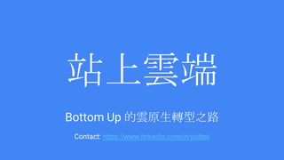 站上雲端
Bottom Up 的雲原生轉型之路
Contact: https://www.linkedin.com/in/yiidtw/
 