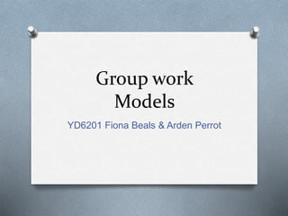 Group work
Models
YD6201 Fiona Beals & Arden Perrot
 