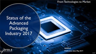 © 2017
SAMPLE
Publication date: May 2017
From Technologies to Market
Status of the
Advanced
Packaging
Industry 2017
 