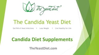 The Candida Yeast Diet 
Get Rid of Yeast Infections І Lose Weight І Live Healthy for Life 
Candida Diet Supplements 
TheYeastDiet.com 
 