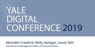 Yale Digital Conference 2019
Meredith Crawford, Reilly Hartigan, Laurie Toth
Yale School of Management Office of Communications
 