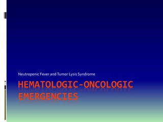 HEMATOLOGIC-ONCOLOGIC
EMERGENCIES
Neutropenic Fever andTumor Lysis Syndrome
 