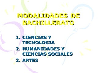 MODALIDADES   DE BACHILLERATO CIENCIAS Y TECNOLOGIA HUMANIDADES Y CIENCIAS SOCIALES ARTES 