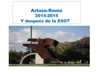 Artaza-Romo
2014-2015
Y despues de la ESO?
 