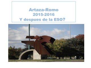 Artaza-Romo
2015-2016
Y despues de la ESO?
 