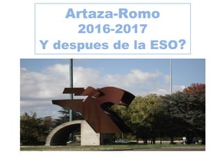 Artaza-Romo
2016-2017
Y despues de la ESO?
 
