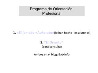 1. «Elijo» edo «Aukeratu»(lo han hecho los alumnos)
2. “El Orienta”
(para consulta)
Ambos en el blog: Batxinfo
Programa de Orientación
Profesional
 
